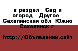  в раздел : Сад и огород » Другое . Сахалинская обл.,Южно-Сахалинск г.